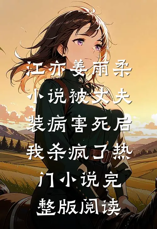 江亦姜雨柔小说被丈夫装病害死后，我杀疯了热门小说完整版阅读