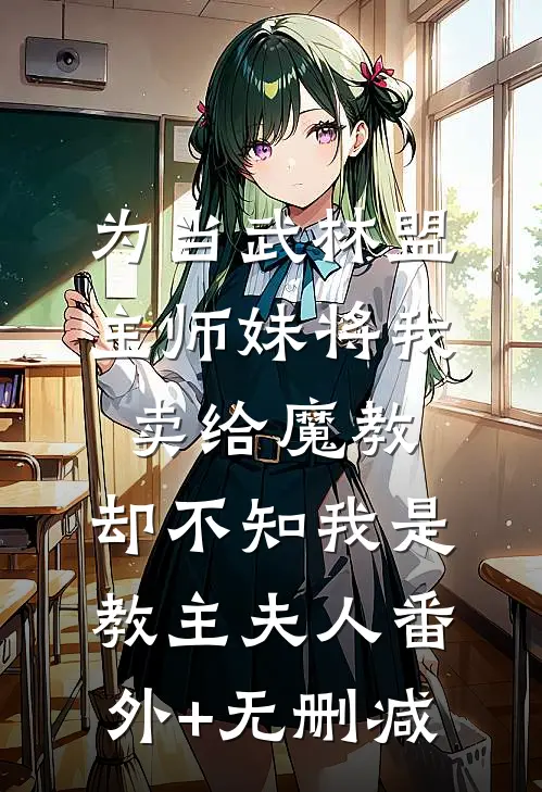 为当武林盟主师妹将我卖给魔教，却不知我是教主夫人番外+无删减