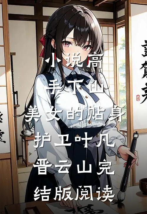 小说高手下山：美女的贴身护卫叶凡晋云山完结版阅读