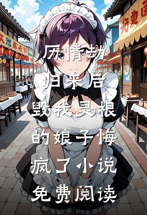 历情劫归来后，毁我灵根的娘子悔疯了小说免费阅读