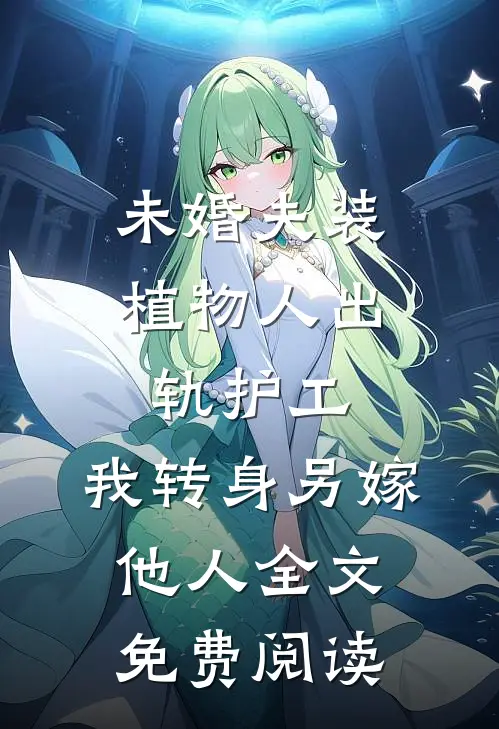 未婚夫装植物人出轨护工，我转身另嫁他人全文免费阅读