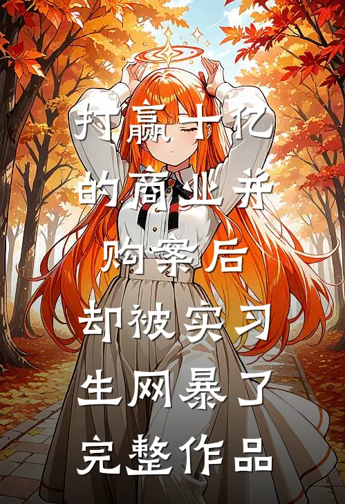打赢十亿的商业并购案后，却被实习生网暴了完整作品