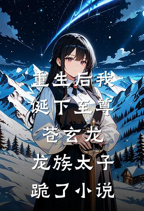 重生后我诞下至尊苍玄龙，龙族太子跪了小说