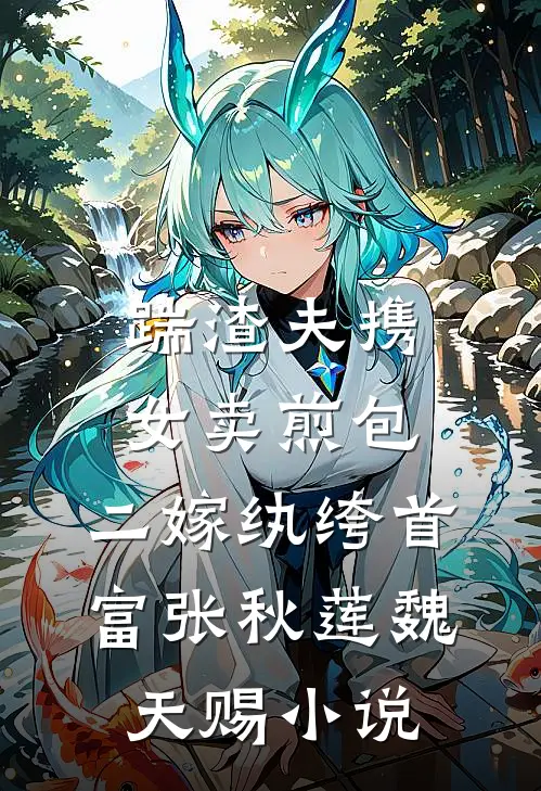 踹渣夫携女卖煎包，二嫁纨绔首富张秋莲魏天赐小说