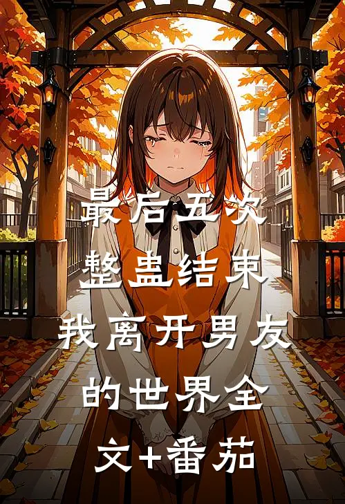 最后五次整蛊结束，我离开男友的世界全文+番茄