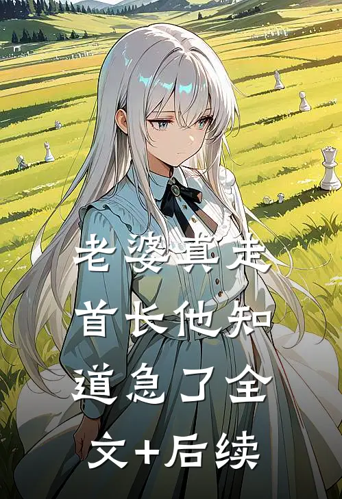 老婆真走，首长他知道急了全文+后续