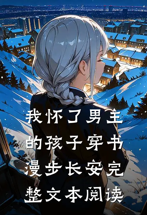 《我怀了男主的孩子[穿书]》漫步长安完整文本阅读