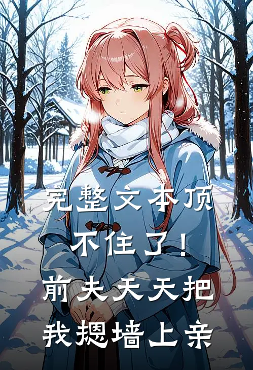 完整文本顶不住了！前夫天天把我摁墙上亲