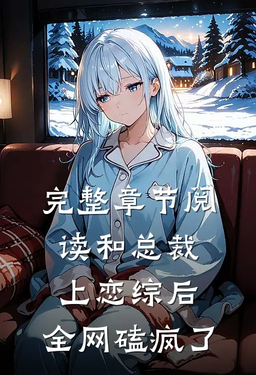 完整章节阅读和总裁上恋综后，全网磕疯了