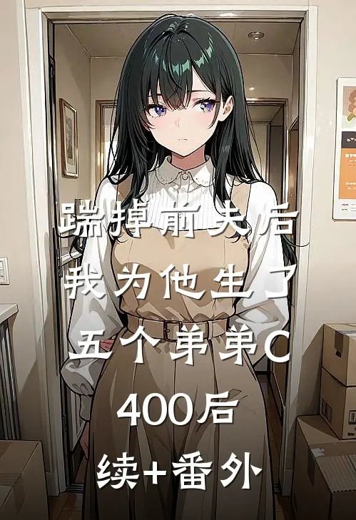 踹掉前夫后，我为他生了五个弟弟C400后续+番外