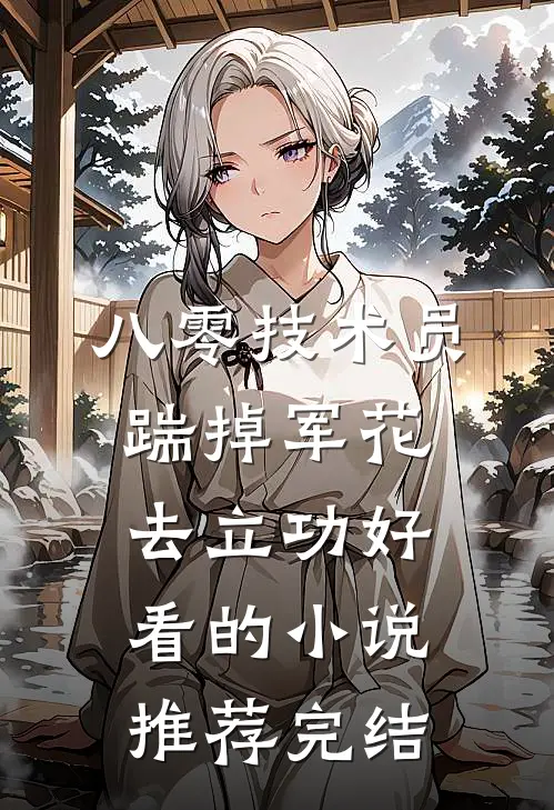 八零技术员踹掉军花去立功好看的小说推荐完结