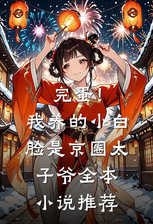 完蛋！我养的小白脸是京圈太子爷全本小说推荐