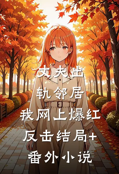 丈夫出轨邻居，我网上爆红反击结局+番外小说