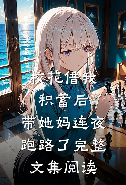 校花借我积蓄后，带她妈连夜跑路了完整文集阅读