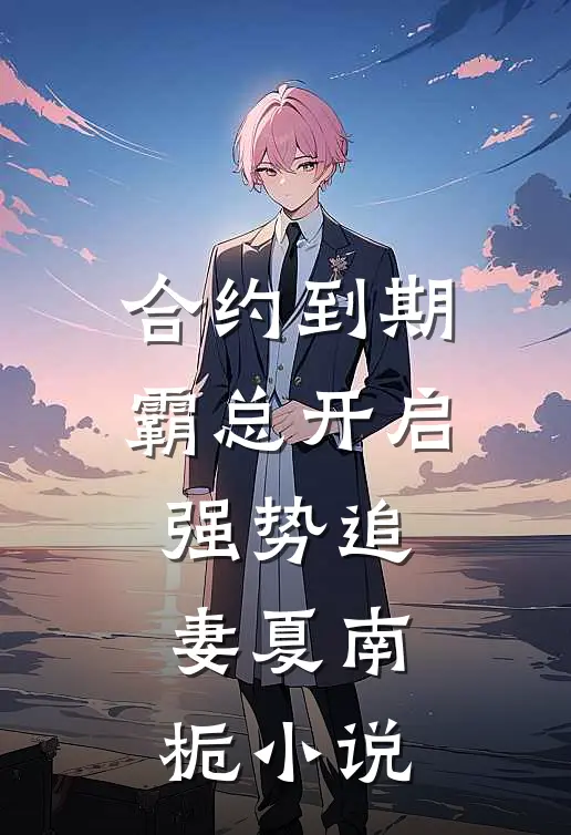合约到期，霸总开启强势追妻夏南栀小说