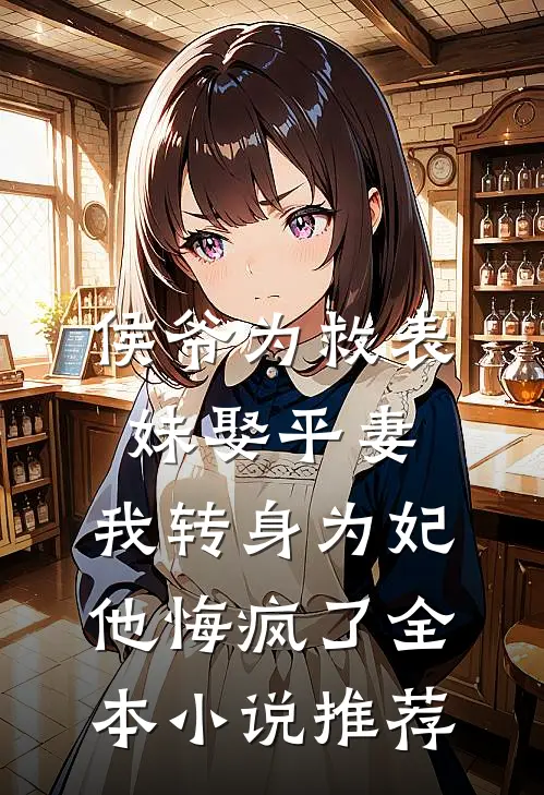 侯爷为救表妹娶平妻，我转身为妃他悔疯了全本小说推荐
