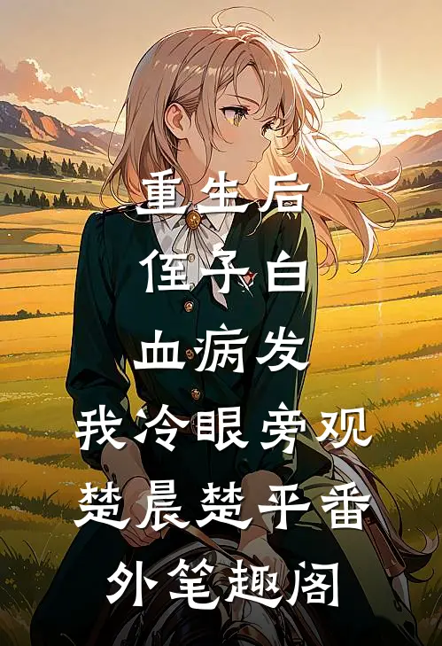 重生后，侄子白血病发，我冷眼旁观：楚晨楚平番外笔趣阁