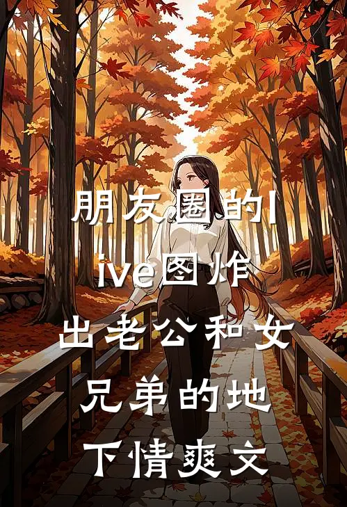 朋友圈的live图炸出老公和女兄弟的地下情爽文