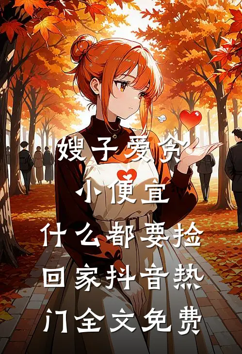 嫂子爱贪小便宜，什么都要捡回家抖音热门全文免费