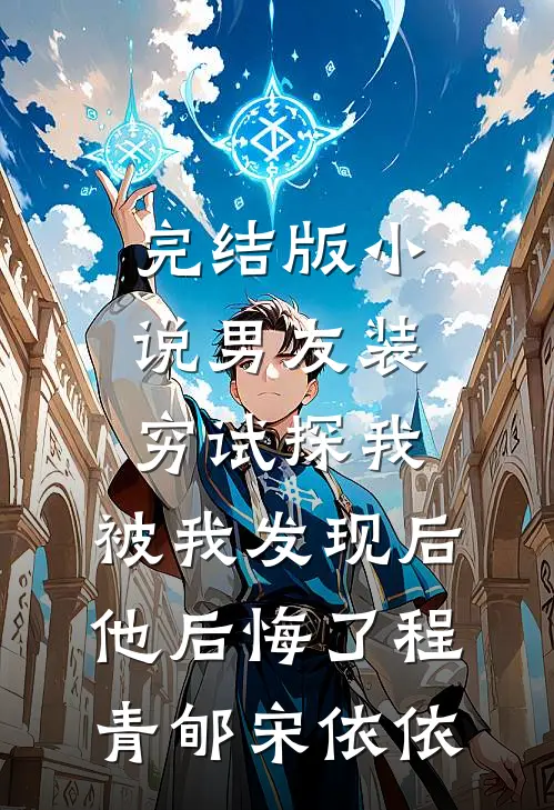 完结版小说男友装穷试探我，被我发现后他后悔了程青郇宋依依