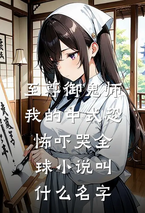 至尊御鬼师：我的中式恐怖吓哭全球小说叫什么名字