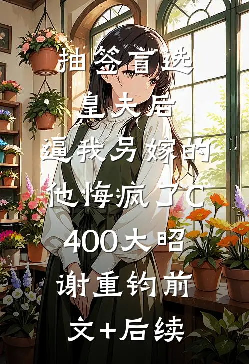 抽签盲选皇夫后，逼我另嫁的他悔疯了C400大昭谢重钧前文+后续