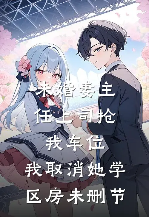 未婚妻主任上司抢我车位，我取消她学区房未删节
