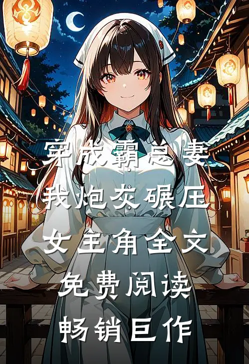 穿成霸总妻我炮灰碾压女主角全文免费阅读畅销巨作