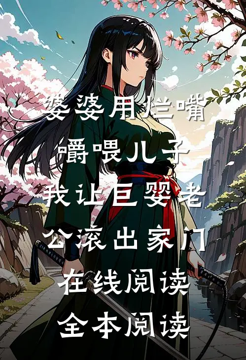 婆婆用烂嘴嚼喂儿子，我让巨婴老公滚出家门在线阅读全本阅读