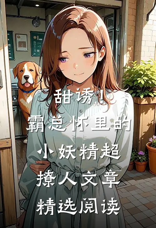 甜诱！霸总怀里的小妖精超撩人文章精选阅读