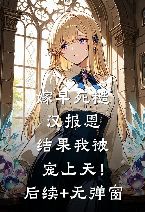 嫁早死糙汉报恩，结果我被宠上天！后续+无弹窗