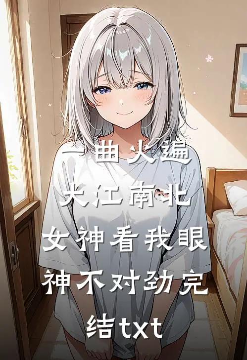 一曲火遍大江南北，女神看我眼神不对劲完结txt