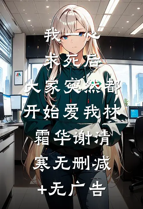 我一心求死后，大家突然都开始爱我林霜华谢清寒无删减+无广告