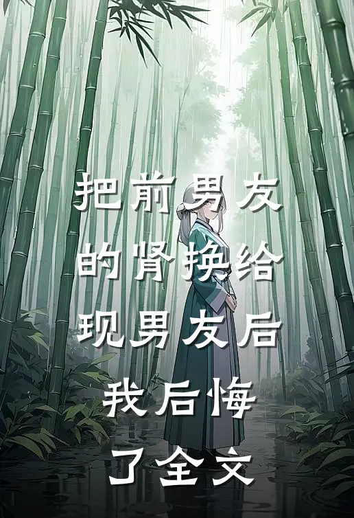 把前男友的肾换给现男友后，我后悔了全文