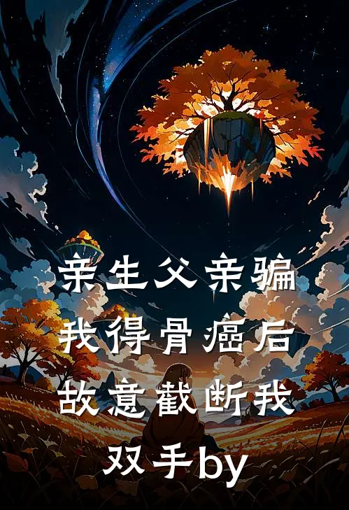 亲生父亲骗我得骨癌后，故意截断我双手by