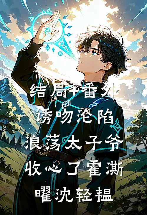 结局+番外诱吻沦陷，浪荡太子爷收心了霍澌曜沈轻韫