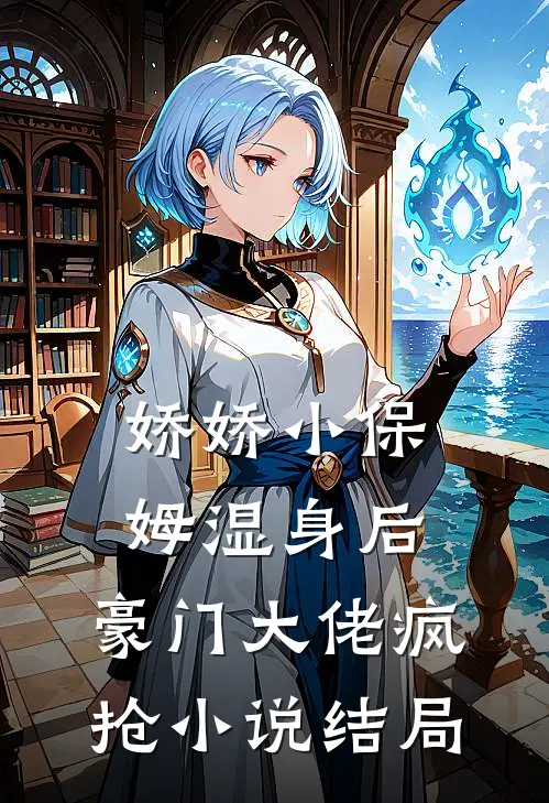娇娇小保姆湿身后，豪门大佬疯抢小说结局