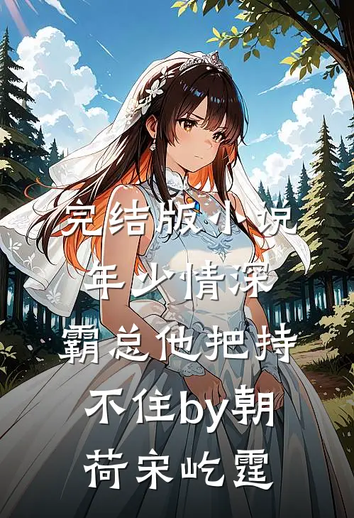 完结版小说年少情深，霸总他把持不住by朝荷宋屹霆