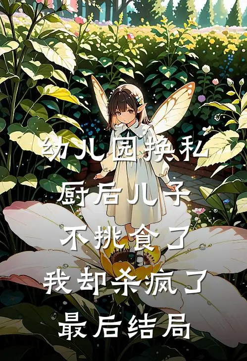 幼儿园换私厨后儿子不挑食了，我却杀疯了最后结局