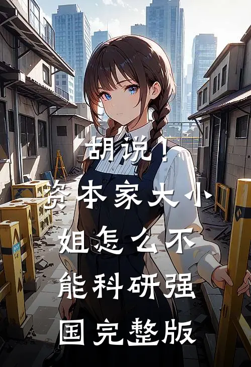 胡说！资本家大小姐怎么不能科研强国完整版