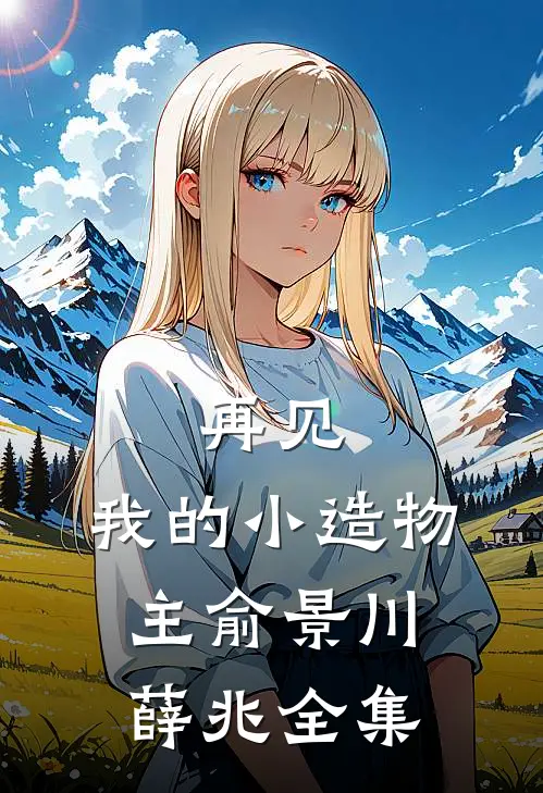 再见，我的小造物主俞景川薛兆 全集