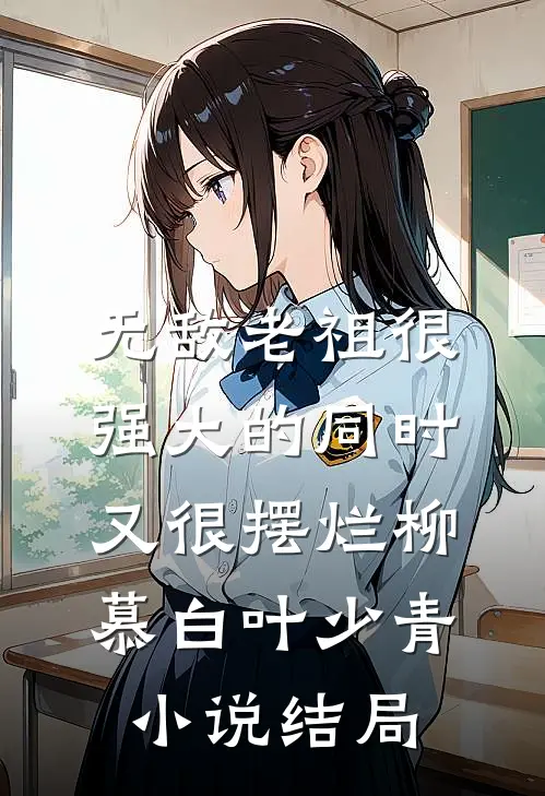 无敌老祖很强大的同时又很摆烂柳慕白叶少青小说结局