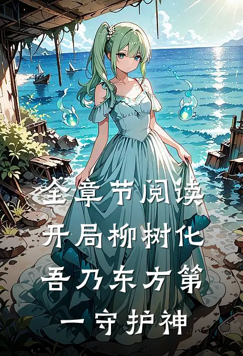 全章节阅读开局柳树化，吾乃东方第一守护神