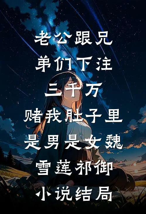 老公跟兄弟们下注三千万，赌我肚子里是男是女魏雪莲祁御小说结局