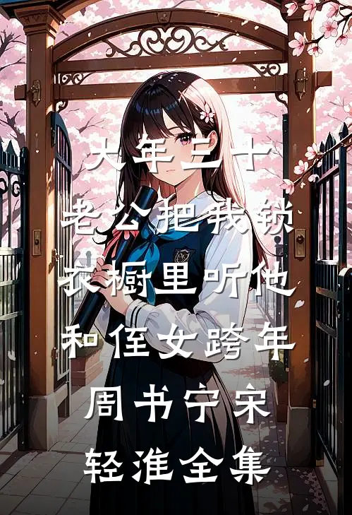大年三十，老公把我锁衣橱里听他和侄女跨年周书宁宋轻淮全集