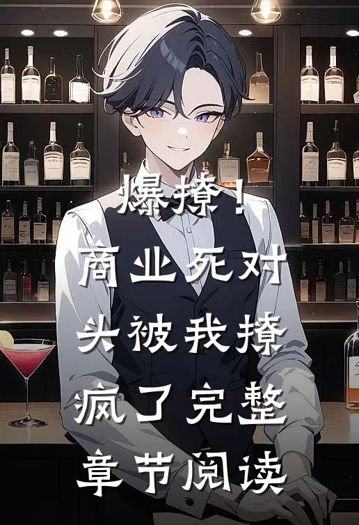 爆撩！商业死对头被我撩疯了完整章节阅读