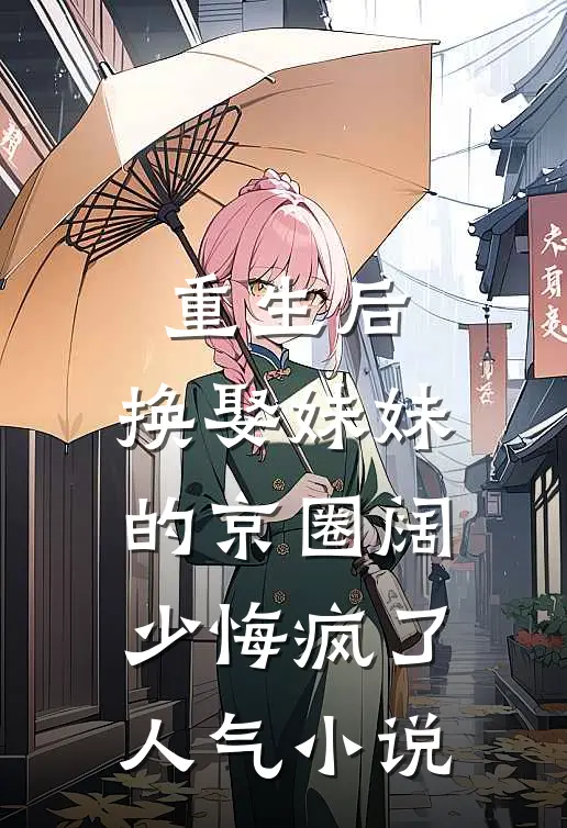 重生后，换娶妹妹的京圈阔少悔疯了人气小说