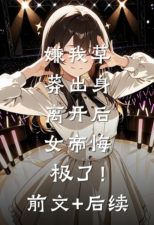 嫌我草莽出身，离开后，女帝悔极了！前文+后续