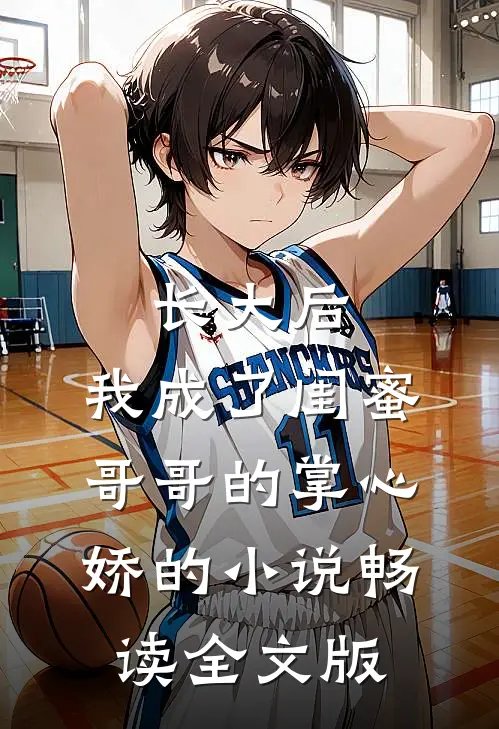 长大后，我成了闺蜜哥哥的掌心娇的小说畅读全文版