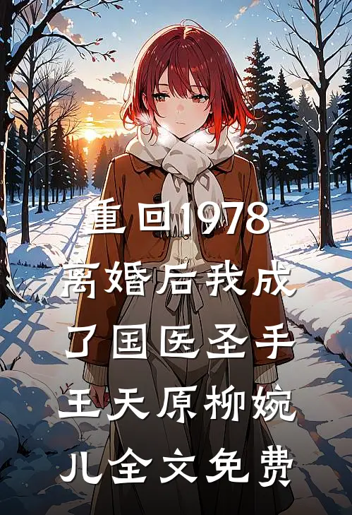 重回1978，离婚后我成了国医圣手王天原柳婉儿全文免费